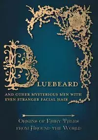 Bluebeard - And Other Mysterious Men with Even Stranger Facial Hair (Origins of Fairy Tales from Around the World) - Amelia Carruthers