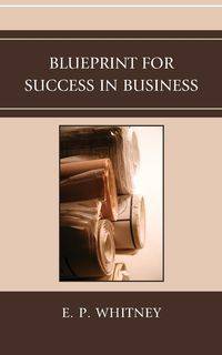 Blueprint for Success in Business - Whitney E. P.