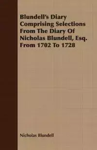 Blundell's Diary Comprising Selections From The Diary Of Nicholas Blundell, Esq. From 1702 To 1728 - Nicholas Blundell