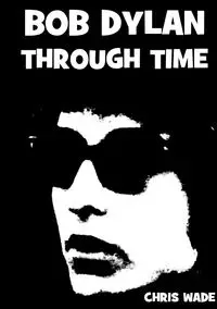 Bob Dylan Through Time - wade chris