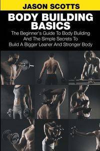 Body Building Basics - Jason Scotts