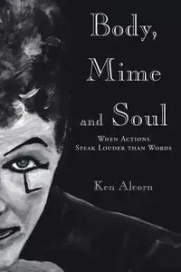 Body, Mime and Soul - Ken Alcorn
