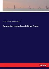 Bohemian Legends and Other Poems - Flora Pauline Wilson Kopta