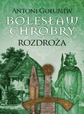 Bolesław Chrobry. Rozdroża - Antoni Gołubiew