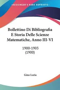 Bollettino Di Bibliografia E Storia Delle Scienze Matematiche, Anno III-VI - Loria Gino