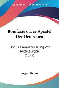 Bonifacius, Der Apostel Der Deutschen - Werner August