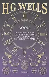 Boon, The Mind of the Race, The Wild Asses of the Devil, and The Last Trump - Wells H. G.