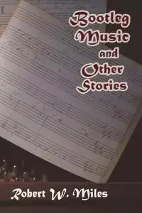 Bootleg Music and Other Stories - W. Miles Robert