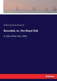 Boscobel, or, the Royal Oak - William Harrison Ainsworth