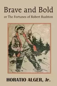 Brave and Bold or the Fortunes of Robert Rushton - Alger Horatio Jr.