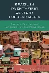 Brazil in Twenty-First Century Popular Media - Wood Naomi Pueo