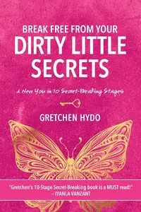 Break Free From Your Dirty Little Secrets - Gretchen Hydo