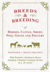 Breeds and Breeding of Horses, Cattle, Sheep, Pigs, Goats and Poultry - With Particular Attention to Horses Including a Detailed Veterinary Section by L. H. Archer - Various.