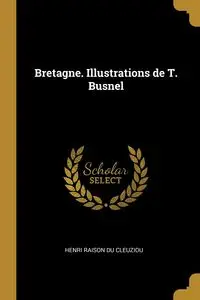 Bretagne. Illustrations de T. Busnel - Raison du cleuziou Henri