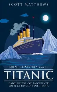 Breve historia sobre el Titanic - Datos históricos fascinantes sobre la tragedia del Titanic - Scott Matthews