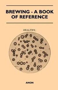 Brewing - A Book of Reference - Anon