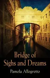 Bridge of Sighs and Dreams - Pamela Allegretto