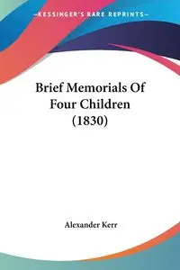 Brief Memorials Of Four Children (1830) - Alexander Kerr