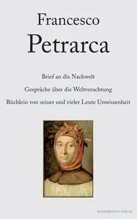 Brief an die Nachwelt. Gespräche über die Weltverachtung. Büchlein von seiner und vieler Leute Unwissenheit - Francesco Petrarca