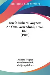 Briefe Richard Wagners An Otto Wesendonk, 1852-1870 (1905) - Richard Wagner