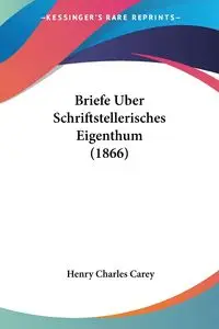 Briefe Uber Schriftstellerisches Eigenthum (1866) - Carey Henry Charles