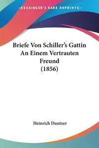 Briefe Von Schiller's Gattin An Einem Vertrauten Freund (1856) - Duntzer Heinrich