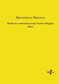 Briefe aus Aulestad an seine Tochter Bergliot Ibsen - Bjørnson Bjørnstjerne