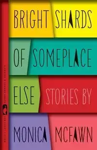 Bright Shards of Someplace Else - Monica McFawn