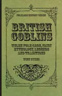 British Goblins - Welsh Folk-Lore, Fairy Mythology, Legends and Traditions - Sikes Wirt