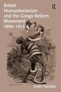 British Humanitarianism and the Congo Reform Movement, 1896-1913 - Dean Pavlakis