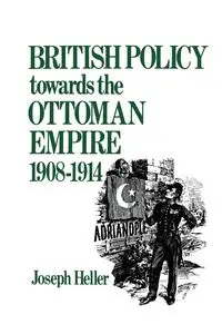 British Policy Towards the Ottoman Empire 1908-1914 - Joseph Heller