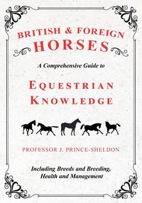 British and Foreign Horses - A Comprehensive Guide to Equestrian Knowledge Including Breeds and Breeding, Health and Management - Various.