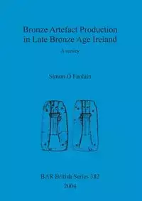 Bronze Artefact Production in Late Bronze Age Ireland - Simon Ó Faoláin