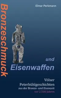 Bronzeschmuck und Eisenwaffen - Perkmann Elmar