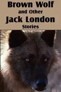 Brown Wolf and Other Jack London Stories - Jack London