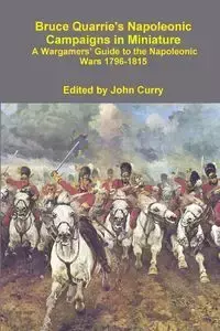 Bruce Quarrie's Napoleonic Campaigns in Miniature a Wargamers' Guide to the Napoleonic Wars 1796-1815 - John Curry