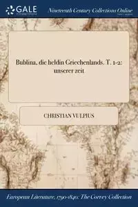 Bublina, die heldin Griechenlands. T. 1-2 - Christian Vulpius