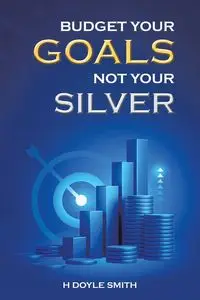 Budget Your Goals Not Your Silver - Doyle Smith H