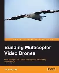 Building Multicopter Video Drones - Ty Audronis