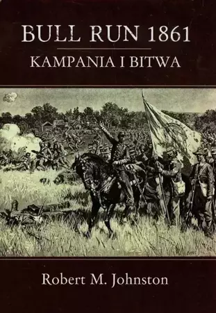 Bull Run 1861 Kampania i bitwa - Robert M. Johnston