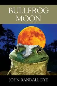 Bullfrog Moon - John Randall Dye