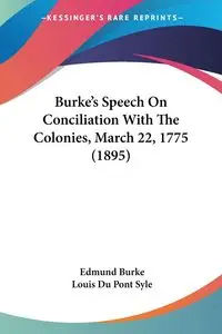 Burke's Speech On Conciliation With The Colonies, March 22, 1775 (1895) - Edmund Burke