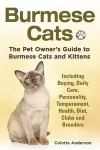 Burmese Cats, The Pet Owner's Guide to Burmese Cats and Kittens Including Buying, Daily Care, Personality, Temperament, Health, Diet, Clubs and Breeders - Anderson Colette