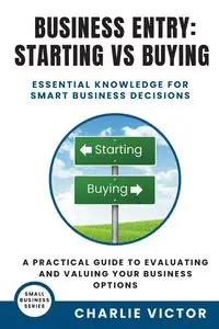 Business Entry Starting vs Buying - Essential Knowledge for Smart Business Decisions - Victor Charlie