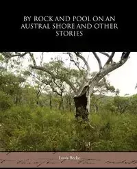 By Rock and Pool on an Austral Shore and Other Stories - Louis Becke