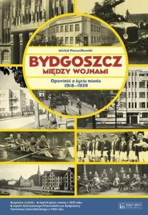 Bydgoszcz między wojnami. Opowieść... - Michał Pszczółkowski