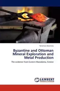 Byzantine and Ottoman Mineral Exploration and Metal Production - Nerantzis Nerantzis