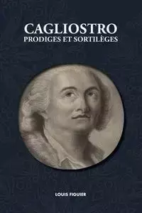Cagliostro, Prodiges et Sortilèges - Louis Figuier