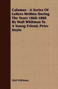 Calamus - A Series Of Letters Written During The Years 1868-1880 By Walt Whitman To A Young Friend, Peter Doyle - Whitman Walt