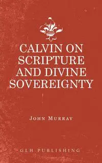 Calvin on Scripture and Divine Sovereignty - John Murray